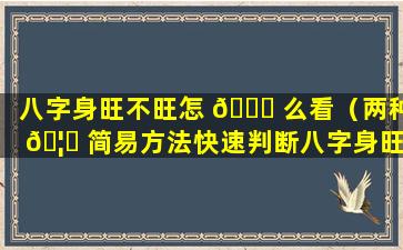 八字身旺不旺怎 🐞 么看（两种 🦉 简易方法快速判断八字身旺、身衰）